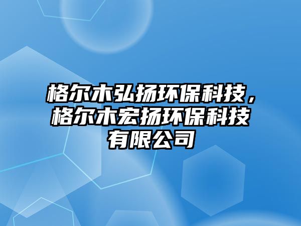 格爾木弘揚(yáng)環(huán)?？萍?，格爾木宏揚(yáng)環(huán)?？萍加邢薰?/> 
									</a>
									<h4 class=