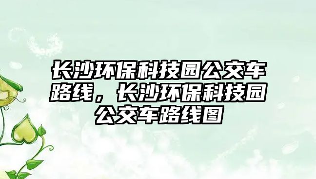 長沙環(huán)?？萍紙@公交車路線，長沙環(huán)?？萍紙@公交車路線圖