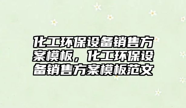 化工環(huán)保設(shè)備銷售方案模板，化工環(huán)保設(shè)備銷售方案模板范文