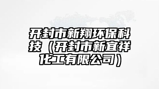 開封市新翔環(huán)?？萍迹ㄩ_封市新宜祥化工有限公司）