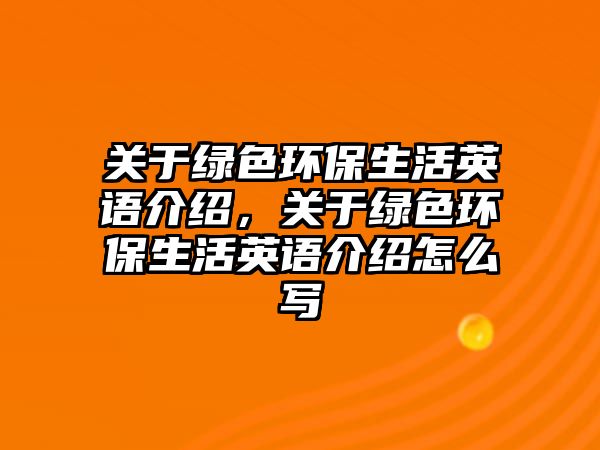關(guān)于綠色環(huán)保生活英語介紹，關(guān)于綠色環(huán)保生活英語介紹怎么寫