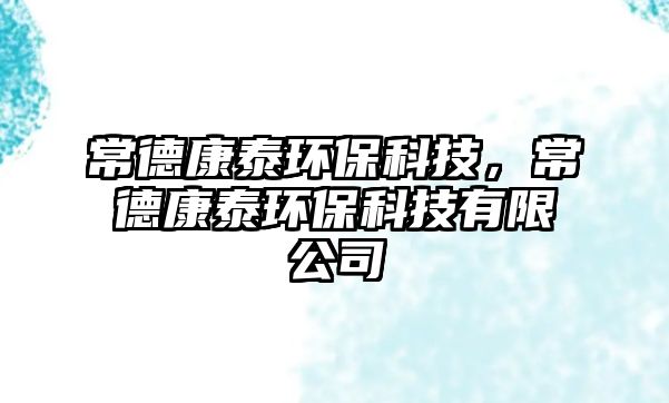 常德康泰環(huán)?？萍?，常德康泰環(huán)?？萍加邢薰?/> 
									</a>
									<h4 class=