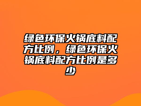 綠色環(huán)?；疱伒琢吓浞奖壤?，綠色環(huán)保火鍋底料配方比例是多少
