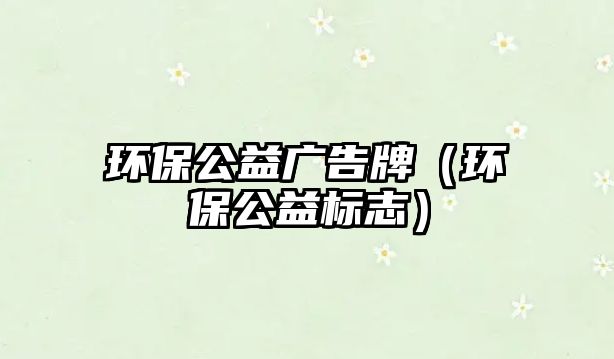 環(huán)保公益廣告牌（環(huán)保公益標志）