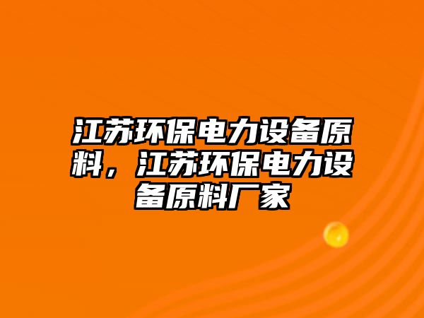 江蘇環(huán)保電力設備原料，江蘇環(huán)保電力設備原料廠家