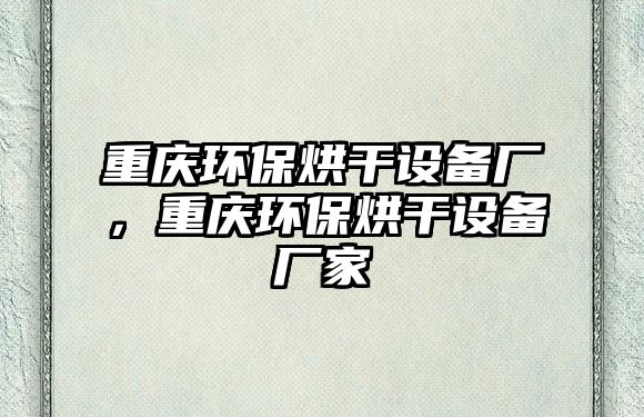 重慶環(huán)保烘干設(shè)備廠，重慶環(huán)保烘干設(shè)備廠家