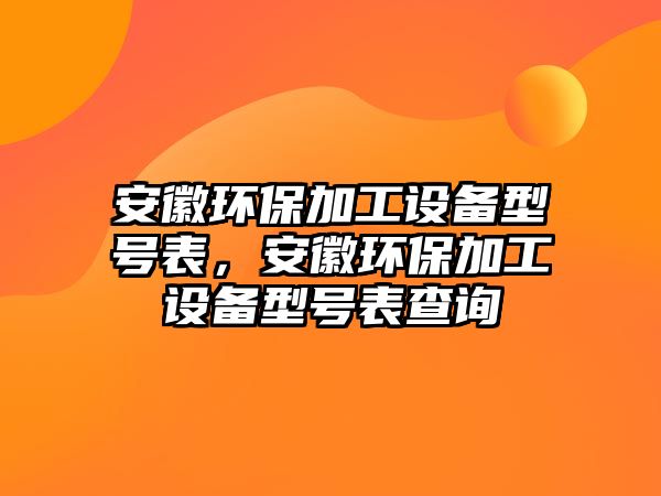 安徽環(huán)保加工設(shè)備型號(hào)表，安徽環(huán)保加工設(shè)備型號(hào)表查詢