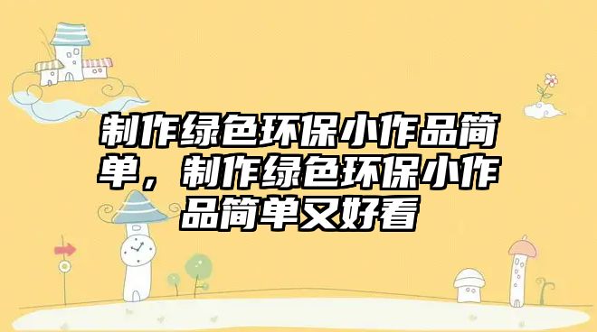 制作綠色環(huán)保小作品簡單，制作綠色環(huán)保小作品簡單又好看