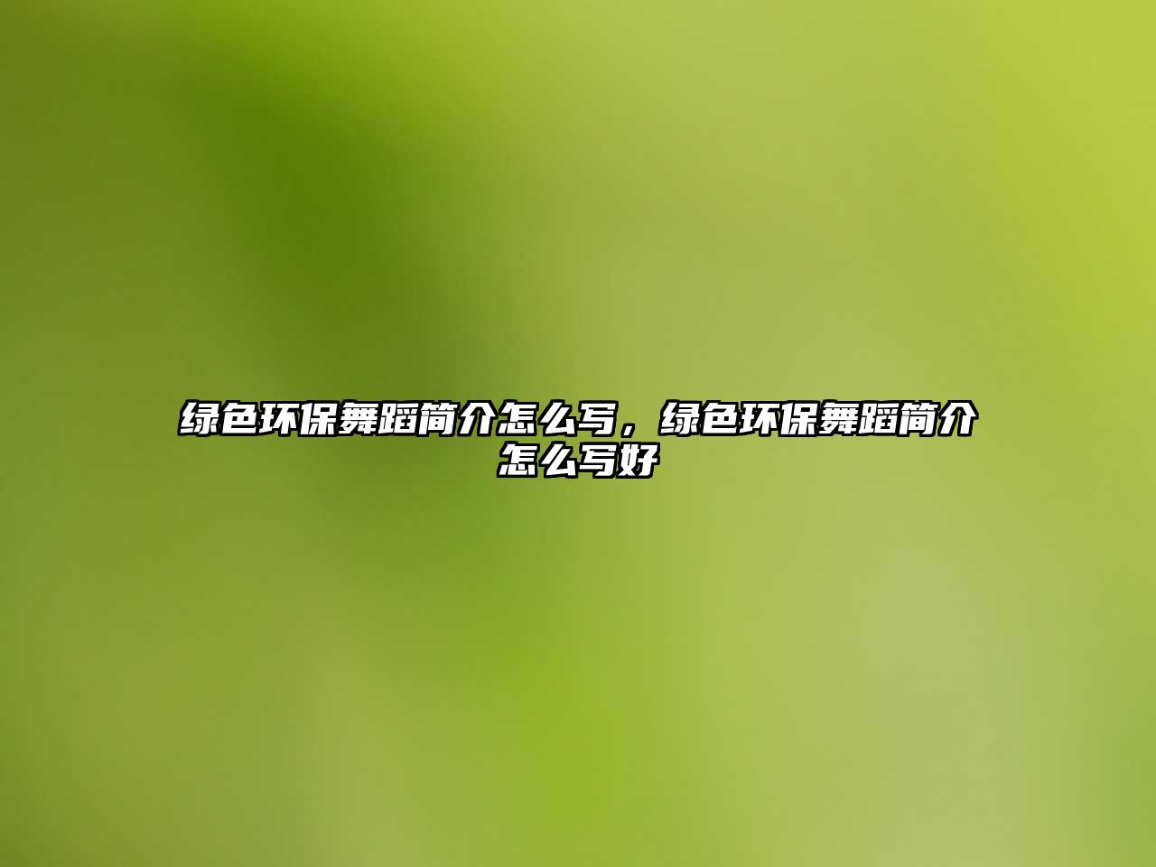 綠色環(huán)保舞蹈簡(jiǎn)介怎么寫，綠色環(huán)保舞蹈簡(jiǎn)介怎么寫好