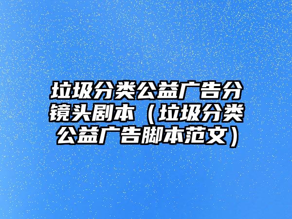 垃圾分類公益廣告分鏡頭劇本（垃圾分類公益廣告腳本范文）