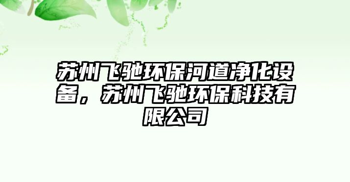 蘇州飛馳環(huán)保河道凈化設(shè)備，蘇州飛馳環(huán)?？萍加邢薰? class=