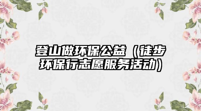 登山做環(huán)保公益（徒步環(huán)保行志愿服務活動）