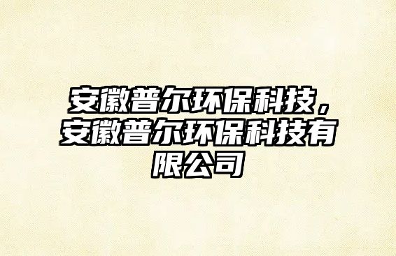 安徽普爾環(huán)?？萍?，安徽普爾環(huán)保科技有限公司