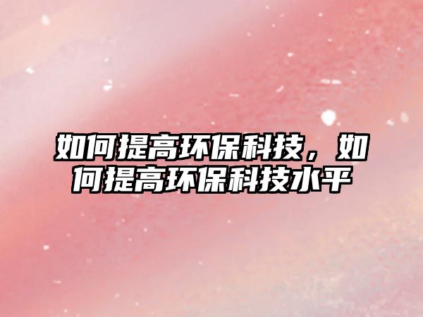如何提高環(huán)?？萍迹绾翁岣攮h(huán)?？萍妓?/> 
									</a>
									<h4 class=