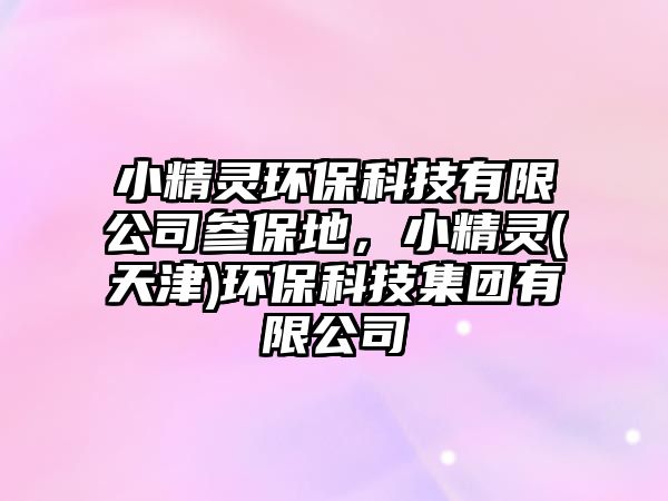 小精靈環(huán)保科技有限公司參保地，小精靈(天津)環(huán)?？萍技瘓F有限公司