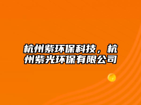 杭州紫環(huán)保科技，杭州紫光環(huán)保有限公司