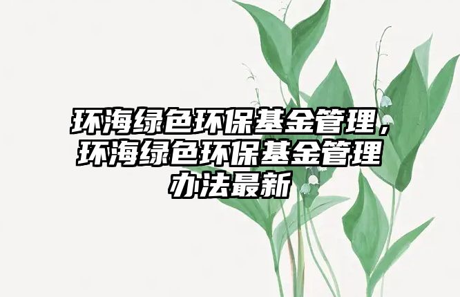 環(huán)海綠色環(huán)?；鸸芾?，環(huán)海綠色環(huán)?；鸸芾磙k法最新