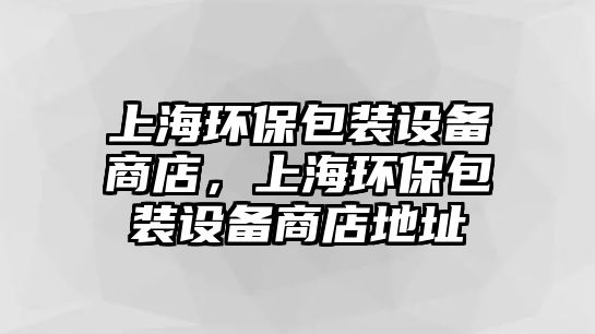 上海環(huán)保包裝設備商店，上海環(huán)保包裝設備商店地址