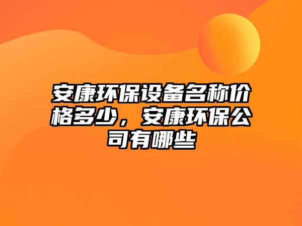 安康環(huán)保設(shè)備名稱價格多少，安康環(huán)保公司有哪些