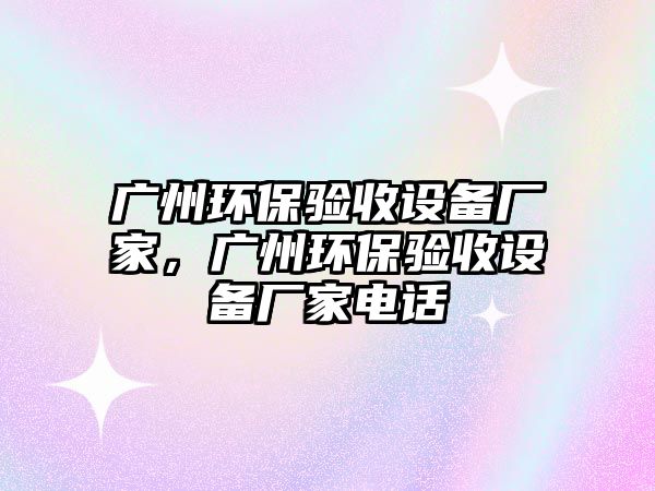 廣州環(huán)保驗收設(shè)備廠家，廣州環(huán)保驗收設(shè)備廠家電話