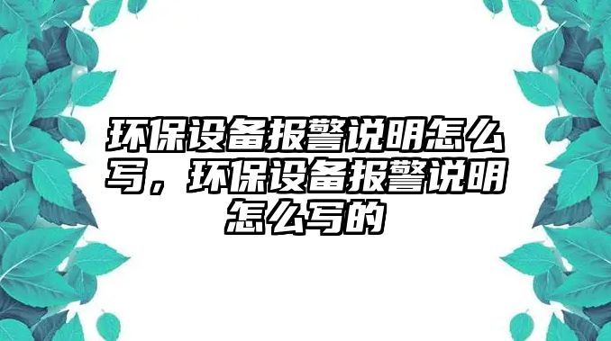 環(huán)保設(shè)備報警說明怎么寫，環(huán)保設(shè)備報警說明怎么寫的