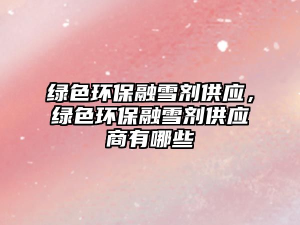 綠色環(huán)保融雪劑供應(yīng)，綠色環(huán)保融雪劑供應(yīng)商有哪些