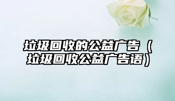垃圾回收的公益廣告（垃圾回收公益廣告語）
