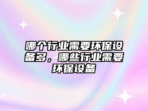 哪個行業(yè)需要環(huán)保設(shè)備多，哪些行業(yè)需要環(huán)保設(shè)備