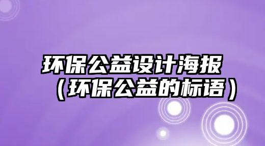 環(huán)保公益設(shè)計海報（環(huán)保公益的標(biāo)語）