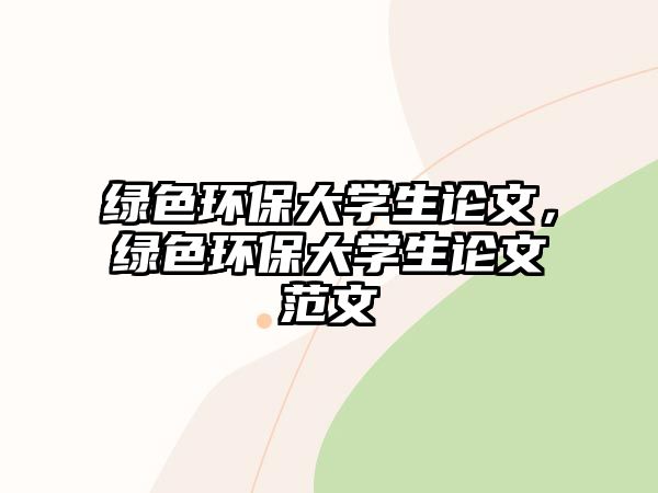 綠色環(huán)保大學(xué)生論文，綠色環(huán)保大學(xué)生論文范文
