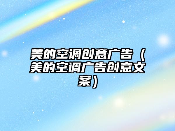 美的空調創(chuàng)意廣告（美的空調廣告創(chuàng)意文案）