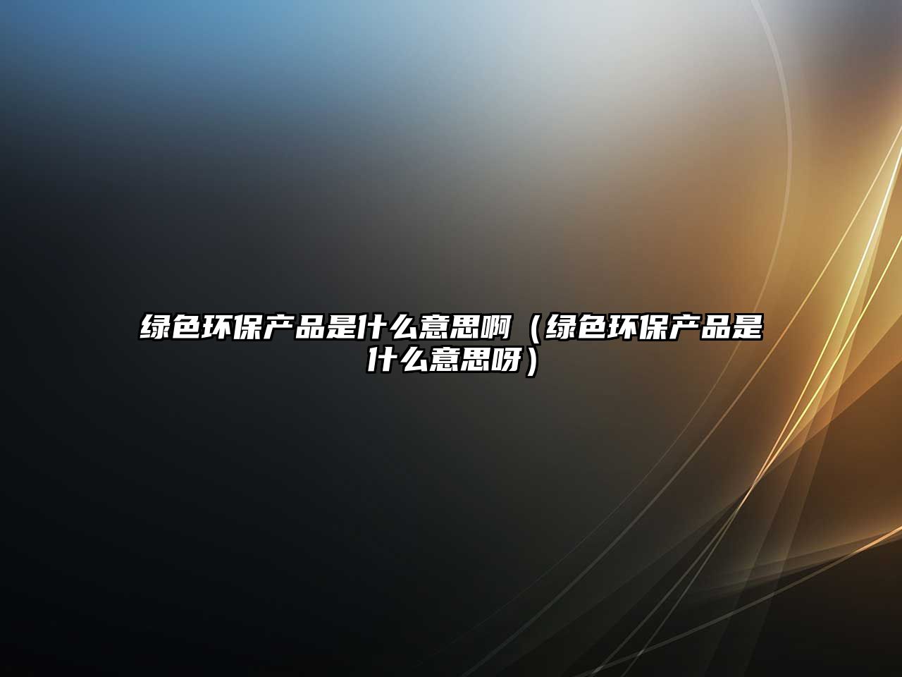 綠色環(huán)保產(chǎn)品是什么意思啊（綠色環(huán)保產(chǎn)品是什么意思呀）