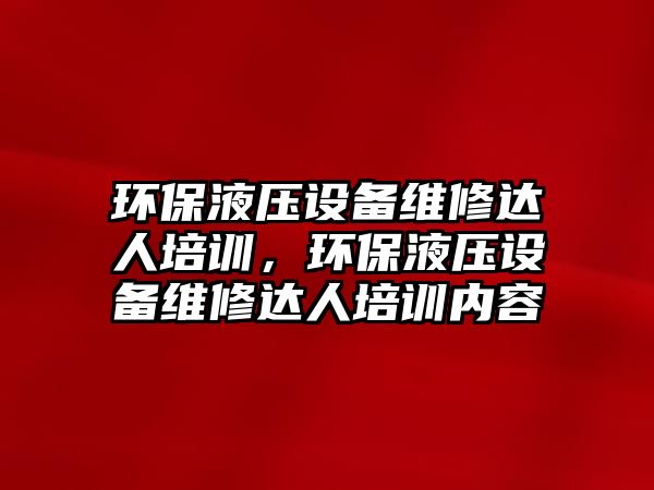 環(huán)保液壓設(shè)備維修達(dá)人培訓(xùn)，環(huán)保液壓設(shè)備維修達(dá)人培訓(xùn)內(nèi)容