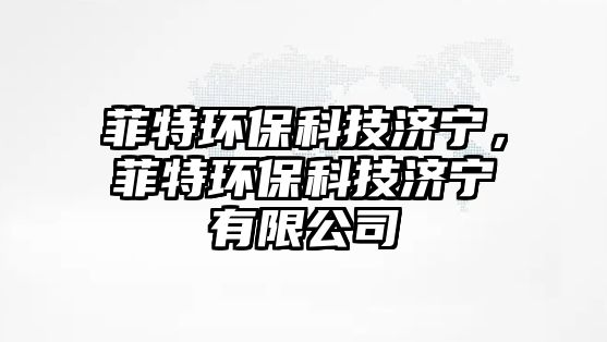 菲特環(huán)?？萍紳?jì)寧，菲特環(huán)?？萍紳?jì)寧有限公司