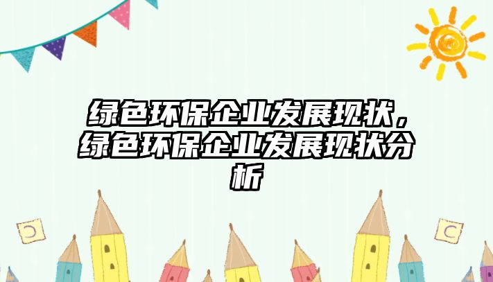 綠色環(huán)保企業(yè)發(fā)展現(xiàn)狀，綠色環(huán)保企業(yè)發(fā)展現(xiàn)狀分析
