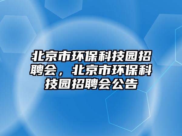 北京市環(huán)保科技園招聘會(huì)，北京市環(huán)?？萍紙@招聘會(huì)公告