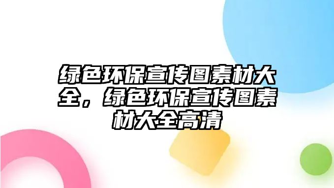 綠色環(huán)保宣傳圖素材大全，綠色環(huán)保宣傳圖素材大全高清
