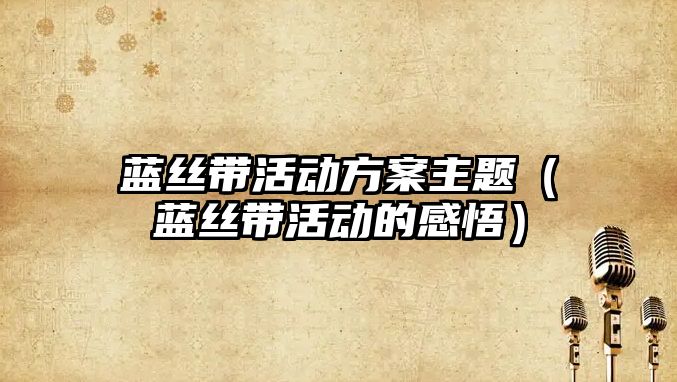 藍絲帶活動方案主題（藍絲帶活動的感悟）