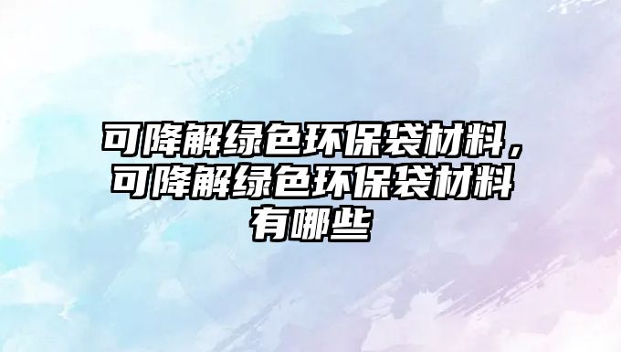 可降解綠色環(huán)保袋材料，可降解綠色環(huán)保袋材料有哪些