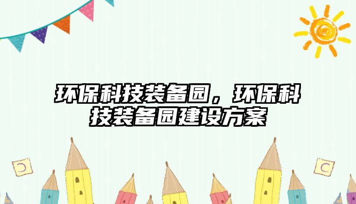 環(huán)?？萍佳b備園，環(huán)?？萍佳b備園建設(shè)方案