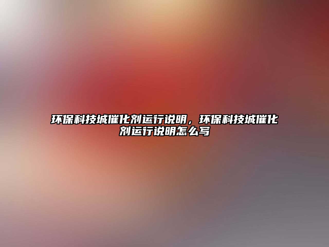 環(huán)保科技城催化劑運行說明，環(huán)保科技城催化劑運行說明怎么寫