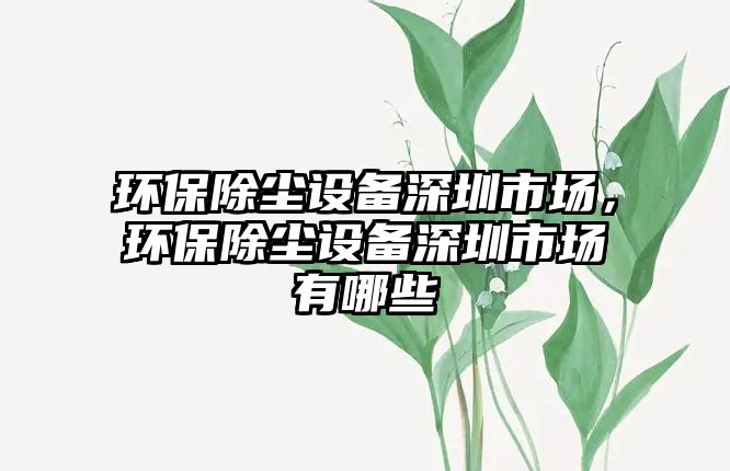 環(huán)保除塵設備深圳市場，環(huán)保除塵設備深圳市場有哪些