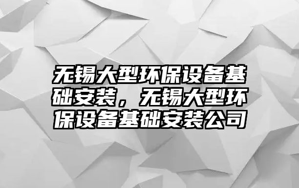 無錫大型環(huán)保設(shè)備基礎(chǔ)安裝，無錫大型環(huán)保設(shè)備基礎(chǔ)安裝公司