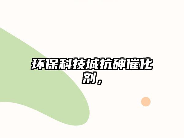 環(huán)保科技城抗砷催化劑，