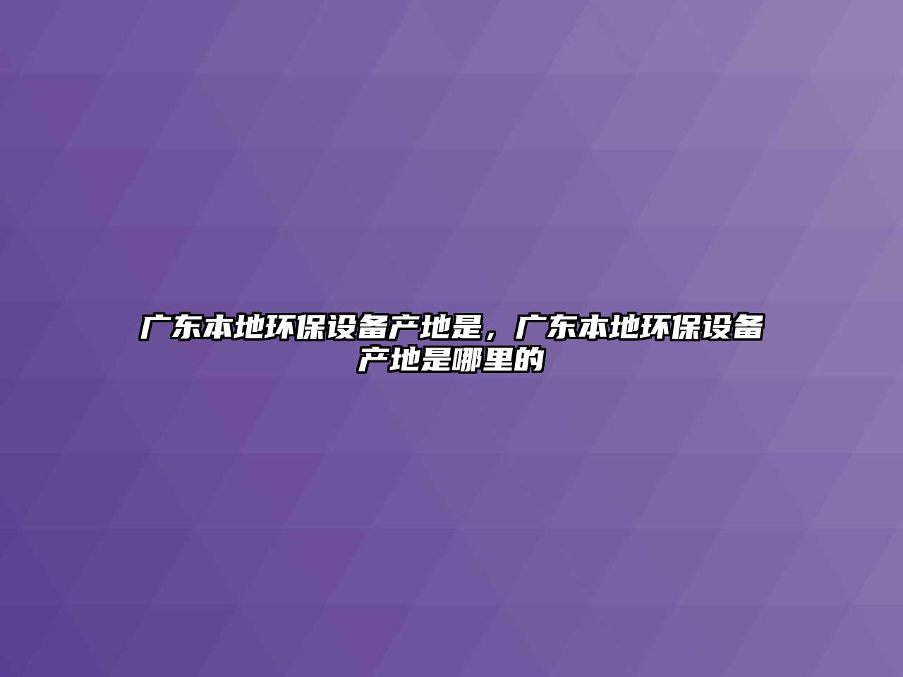 廣東本地環(huán)保設(shè)備產(chǎn)地是，廣東本地環(huán)保設(shè)備產(chǎn)地是哪里的