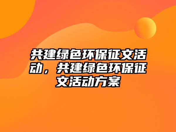 共建綠色環(huán)保征文活動，共建綠色環(huán)保征文活動方案