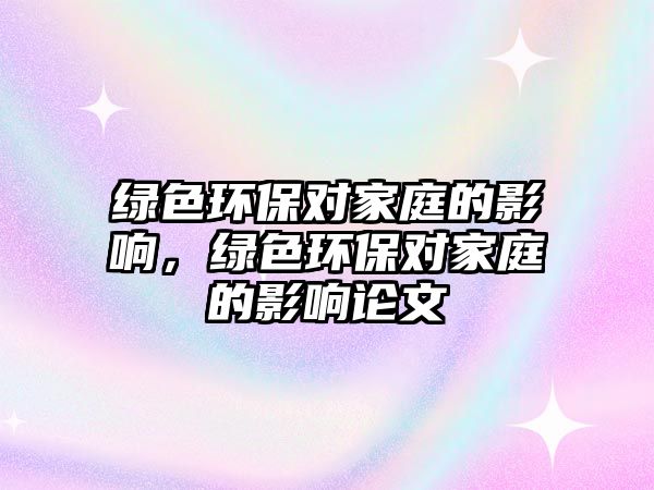 綠色環(huán)保對家庭的影響，綠色環(huán)保對家庭的影響論文