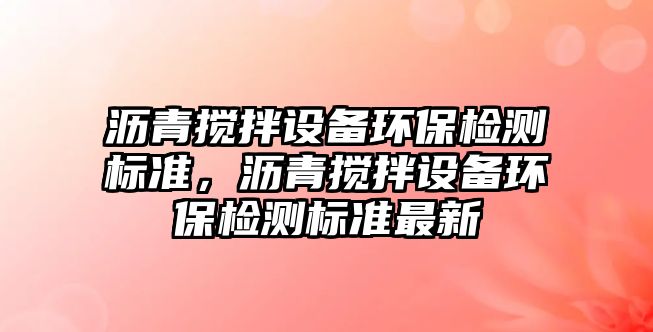 瀝青攪拌設(shè)備環(huán)保檢測(cè)標(biāo)準(zhǔn)，瀝青攪拌設(shè)備環(huán)保檢測(cè)標(biāo)準(zhǔn)最新