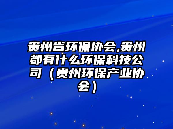 貴州省環(huán)保協(xié)會,貴州都有什么環(huán)?？萍脊荆ㄙF州環(huán)保產(chǎn)業(yè)協(xié)會）