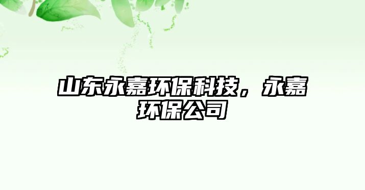 山東永嘉環(huán)保科技，永嘉環(huán)保公司